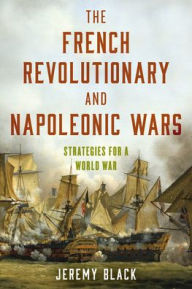 Title: The French Revolutionary and Napoleonic Wars: Strategies for a World War, Author: Jeremy Black
