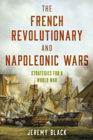 Title: The French Revolutionary and Napoleonic Wars: Strategies for a World War, Author: Jeremy Black