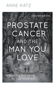 Title: Prostate Cancer and the Man You Love: Supporting and Caring for Your Loved One, Author: Anne Katz