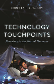 Title: Technology Touchpoints: Parenting in the Digital Dystopia, Author: Loretta L. C. Brady