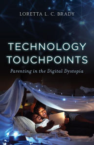 Title: Technology Touchpoints: Parenting in the Digital Dystopia, Author: Loretta L. C. Brady