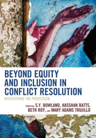 Free online download audio books Beyond Equity and Inclusion in Conflict Resolution: Recentering the Profession by S.Y. Bowland, Hasshan Batts, Beth Roy, Mary Adams Trujillo 9781538164389
