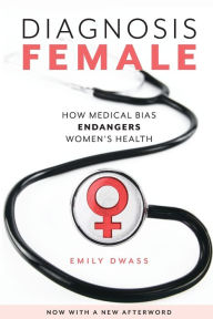 Title: Diagnosis Female: How Medical Bias Endangers Women's Health, Author: Emily Dwass
