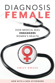 Title: Diagnosis Female: How Medical Bias Endangers Women's Health, Author: Emily Dwass