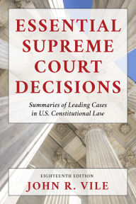 Title: Essential Supreme Court Decisions: Summaries of Leading Cases in U.S. Constitutional Law, Author: John R. Vile Dean of University Honors
