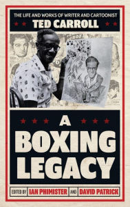 Title: A Boxing Legacy: The Life and Works of Writer and Cartoonist Ted Carroll, Author: Ian Phimister