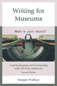 Title: Writing for Museums: Communicating and Connecting with All Your Audiences, Author: Margot Wallace