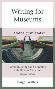 Title: Writing for Museums: Communicating and Connecting with All Your Audiences, Author: Margot Wallace