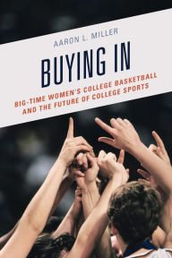 Title: Buying In: Big-Time Women's College Basketball and the Future of College Sports, Author: Aaron L. Miller