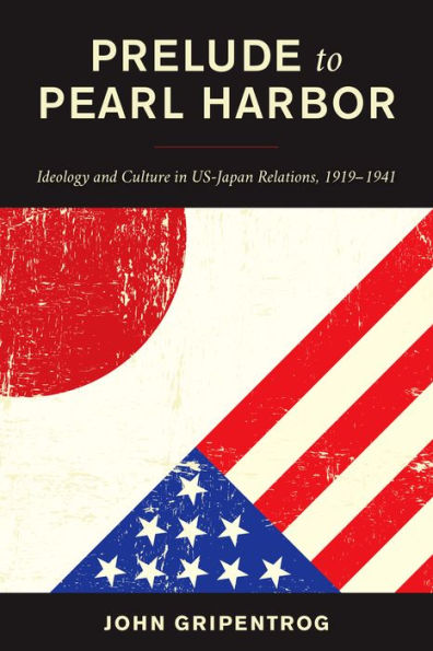 Prelude to Pearl Harbor: Ideology and Culture US-Japan Relations, 1919-1941
