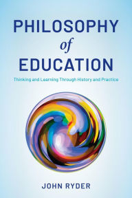 Title: Philosophy of Education: Thinking and Learning Through History and Practice, Author: John Ryder