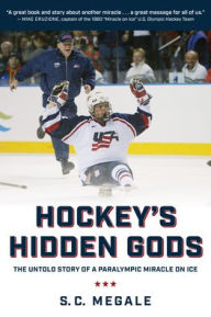 Title: Hockey's Hidden Gods: The Untold Story of a Paralympic Miracle on Ice, Author: S. C. Megale