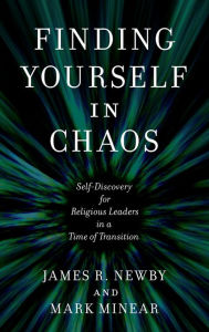 Title: Finding Yourself in Chaos: Self-Discovery for Religious Leaders in a Time of Transition, Author: James R. Newby