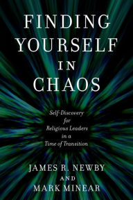 Title: Finding Yourself in Chaos: Self-Discovery for Religious Leaders in a Time of Transition, Author: James R. Newby