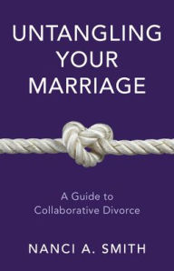 Title: Untangling Your Marriage: A Guide to Collaborative Divorce, Author: Nanci A. Smith JD