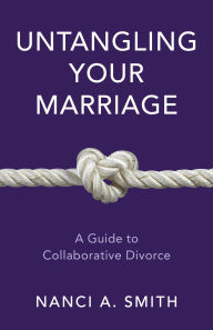 Title: Untangling Your Marriage: A Guide to Collaborative Divorce, Author: Nanci A. Smith JD