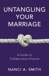 Title: Untangling Your Marriage: A Guide to Collaborative Divorce, Author: Nanci A. Smith