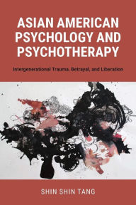 Download books free of cost Asian American Psychology and Psychotherapy: Intergenerational Trauma, Betrayal, and Liberation 9781538167212 English version by Shin Shin Tang PhD, Shin Shin Tang PhD