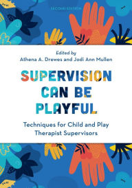 Title: Supervision Can Be Playful: Techniques for Child and Play Therapist Supervisors, Author: Athena A. Drewes