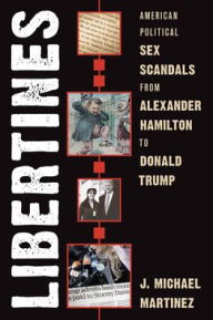 Title: Libertines: American Political Sex Scandals from Alexander Hamilton to Donald Trump, Author: J. Michael Martinez