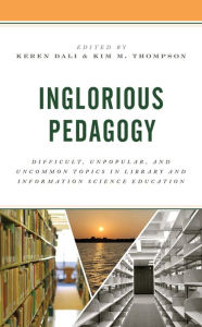 Title: Inglorious Pedagogy: Difficult, Unpopular, and Uncommon Topics in Library and Information Science Education, Author: Keren Dali