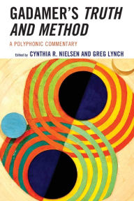 Title: Gadamer's Truth and Method: A Polyphonic Commentary, Author: Cynthia R. Nielsen University of Dallas