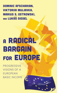 Title: A Radical Bargain for Europe: Progressive Visions of a European Basic Income, Author: Dominic Afscharian