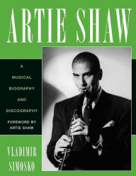 Title: Artie Shaw: A Musical Biography and Discography, Author: Vladimir Simosko