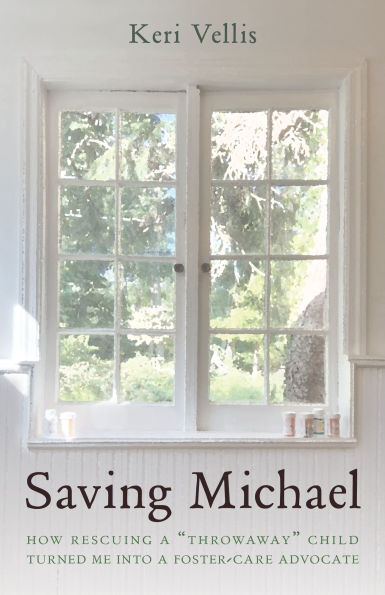 Saving Michael: How Rescuing a "Throwaway" Child Turned Me into Foster-Care Advocate