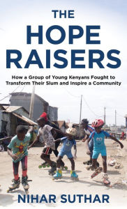 Title: The Hope Raisers: How a Group of Young Kenyans Fought to Transform Their Slum and Inspire a Community, Author: Nihar Suthar author of The Hope Raisers