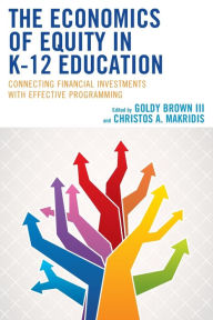 Title: The Economics of Equity in K-12 Education: Connecting Financial Investments with Effective Programming, Author: Goldy Brown III