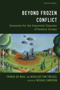 Title: Beyond Frozen Conflict: Scenarios for the Separatist Disputes of Eastern Europe, Author: Thomas de Waal