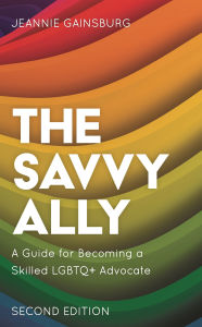 Title: The Savvy Ally: A Guide for Becoming a Skilled LGBTQ+ Advocate, Author: Jeannie Gainsburg
