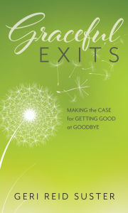 Title: Graceful Exits: Making the Case for Getting Good at Goodbye, Author: Geri Reid Suster