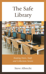 Title: The Safe Library: Keeping Users, Staff, and Collections Secure, Author: Steve Albrecht