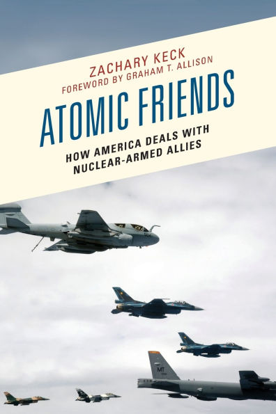 Atomic Friends: How America Deals with Nuclear-Armed Allies