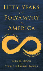 Title: Fifty Years of Polyamory in America: A Guided Tour of a Growing Movement, Author: Glen W. Olson author of Fifty Years of Polyamory in America