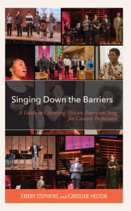 Title: Singing Down the Barriers: A Guide to Centering African American Song for Concert Performers, Author: Emery Stephens