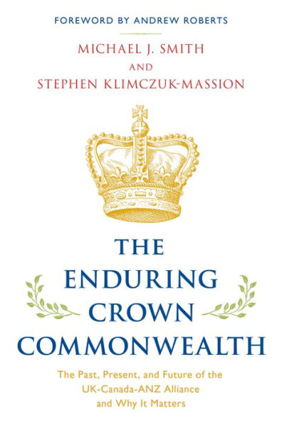 the Enduring Crown Commonwealth: Past, Present, and Future of UK-Canada-ANZ Alliance Why It Matters