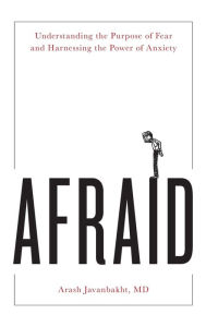 Afraid: Understanding the Purpose of Fear and Harnessing the Power of Anxiety