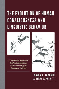 Title: The Evolution of Human Consciousness and Linguistic Behavior: A Synthetic Approach to the Anthropology and Archaeology of Language Origins, Author: Karen  A. Haworth