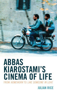 Title: Abbas Kiarostami's Cinema of Life: From Homework to Like Someone in Love, Author: Julian Rice