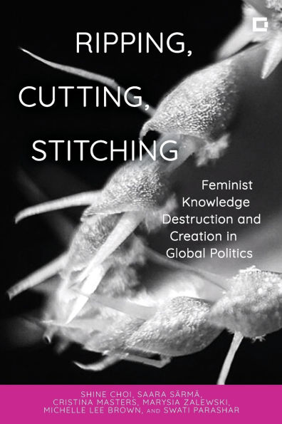 Ripping, Cutting, Stitching: Feminist Knowledge Destruction and Creation Global Politics