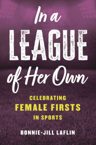 Title: In a League of Her Own: Celebrating Female Firsts in Sports, Author: Bonnie-Jill Laflin