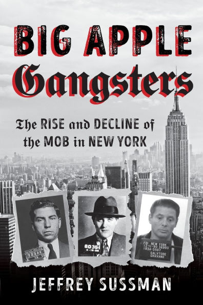 Big Apple Gangsters: the Rise and Decline of Mob New York