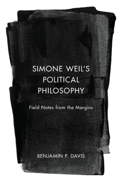 Simone Weil's Political Philosophy: Field Notes from the Margins