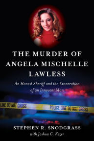 Title: The Murder of Angela Mischelle Lawless: An Honest Sheriff and the Exoneration of an Innocent Man, Author: Stephen R. Snodgrass