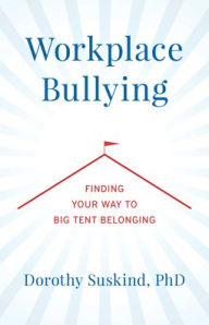Title: Workplace Bullying: Finding Your Way to Big Tent Belonging, Author: Dorothy Suskind