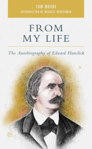 Title: From My Life: The Autobiography of Eduard Hanslick, Author: Tom Moore