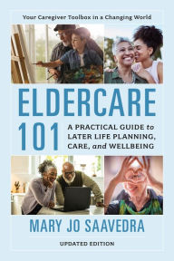 Title: Eldercare 101: A Practical Guide to Later Life Planning, Care, and Wellbeing, Author: Mary Jo Saavedra CMC